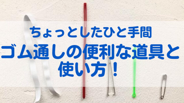 ゴム通しにストレスなし！便利な道具と使い方の工夫